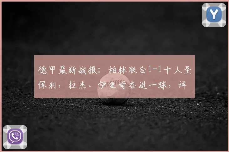 德甲最新战报：柏林联合1-1十人圣保利，拉杰、伊里奇各进一球，详解关键判罚与联赛排名影响