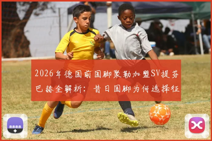 2026年德国前国脚聚勒加盟SV提芬巴赫全解析：昔日国脚为何选择征战地区联赛？薪资与球队背景揭秘