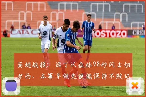 英超战报：诺丁汉森林98秒闪击切尔西，本赛季领先便能保持不败记录延续
