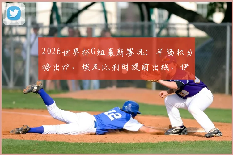 2026世界杯G组最新赛况：半场积分榜出炉，埃及比利时提前出线，伊朗逆转致韩国濒临淘汰