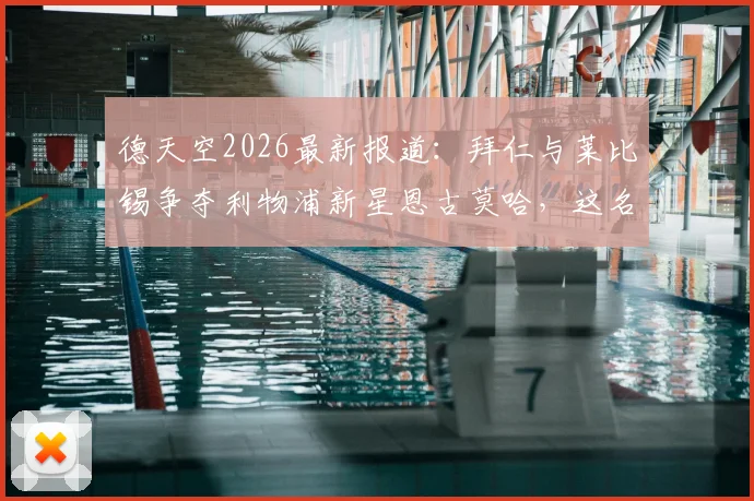 德天空2026最新报道:拜仁与莱比锡争夺利物浦新星恩古莫哈,这名小将究竟什么水平?转会动态详解