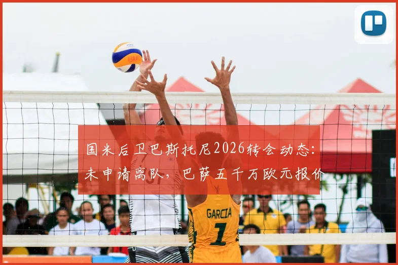 国米后卫巴斯托尼2026转会动态：未申请离队，巴萨五千万欧元报价遭蓝黑军团拒绝，最新传闻解析