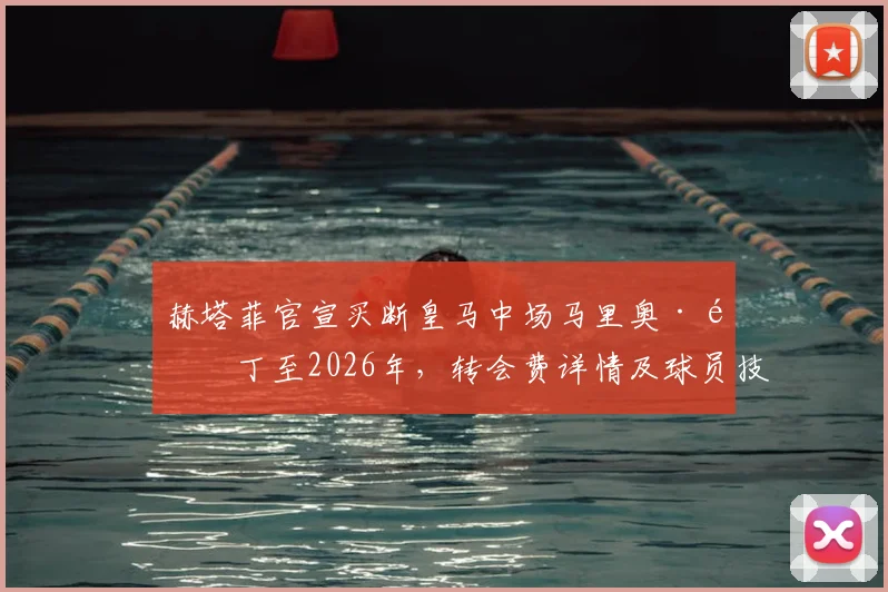 赫塔菲官宣买断皇马中场马里奥·马丁至2026年，转会费详情及球员技术特点全面解析