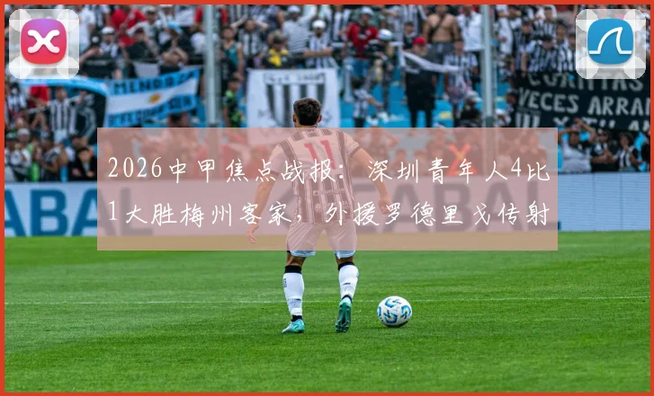 2026中甲焦点战报：深圳青年人4比1大胜梅州客家，外援罗德里戈传射建功，全取三分后积分榜形势如何？