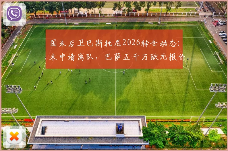国米后卫巴斯托尼2026转会动态：未申请离队，巴萨五千万欧元报价遭蓝黑军团拒绝，最新传闻解析