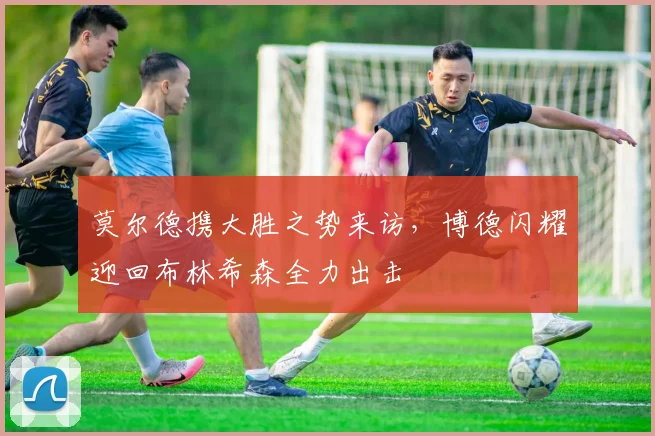 莫尔德携大胜之势来访，博德闪耀迎回布林希森全力出击