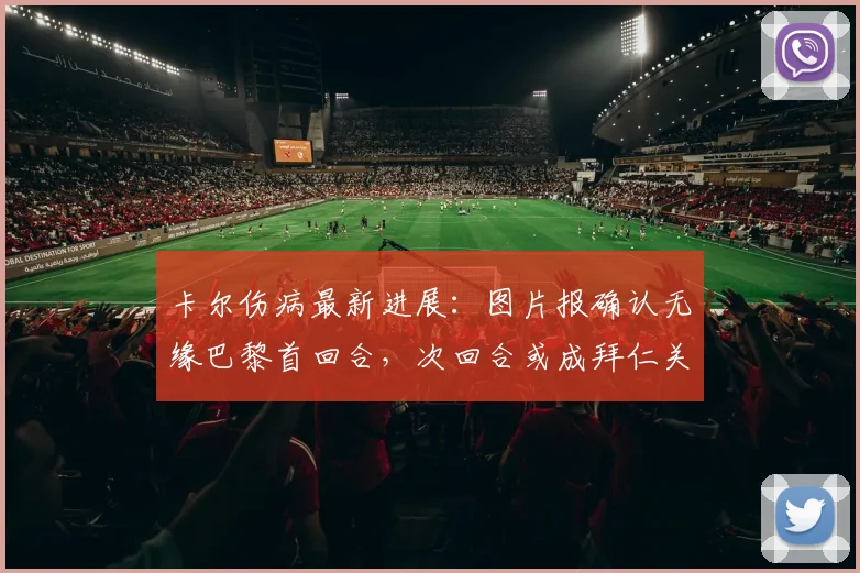 卡尔伤病最新进展：图片报确认无缘巴黎首回合，次回合或成拜仁关键棋子