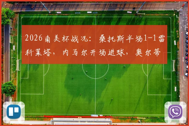 2026南美杯战况：桑托斯半场1-1雷科莱塔，内马尔开场进球，奥尔蒂兹点球扳平比分详情解析